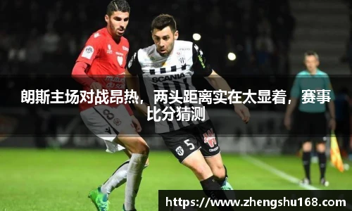 朗斯主场对战昂热，两头距离实在太显着，赛事比分猜测